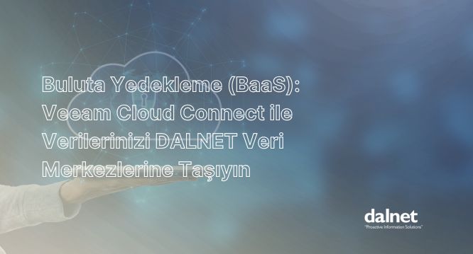 Buluta Yedekleme BaaS, Veeam Cloud Connect ve DALNET Veri Merkezleri)